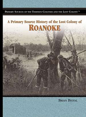 A Primary Source History of the Lost Colony of Roanoke de Brian Belval