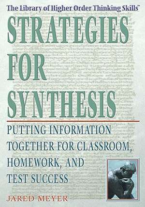 Strategies for Synthesis: Putting Information Together for Classroom, Homework, and Test Success de Jared Meyer