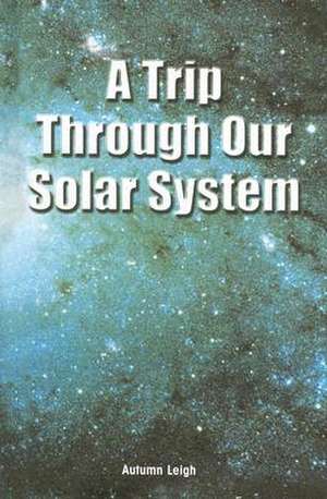 A Trip Through Our Solar System de Autumn Leigh