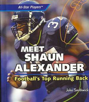 Meet Shaun Alexander: Football's Top Running Back de John Smithwick