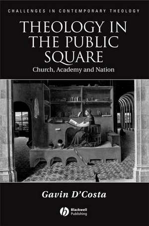 Theology in the Public Square: Church, Academy, and Nation de D′Costa