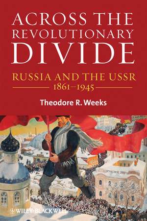 Across the Revolutionary Divide – Russia and the USSR 1861–1945 de TR Weeks