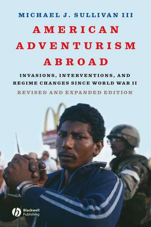 American Adventurism Abroad – Invasions, Interventions and Regime Changes Since World War II Revised and Expanded de MJ Sullivan