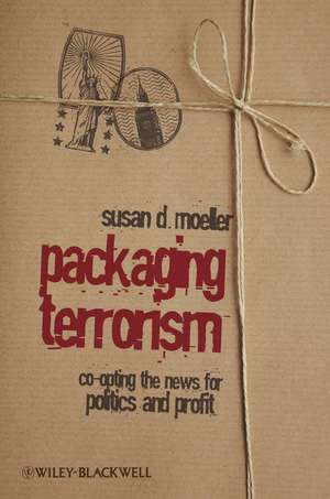 Packaging Terrorism – Co–opting the News for Politics and Profit de SD Moeller