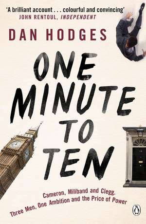 One Minute To Ten: Cameron, Miliband and Clegg. Three Men, One Ambition and the Price of Power de Dan Hodges