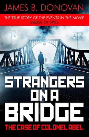 Strangers on a Bridge: The Case of Colonel Abel de James B. Donovan