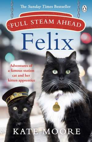 Full Steam Ahead, Felix: Adventures of a famous station cat and her kitten apprentice de Kate Moore