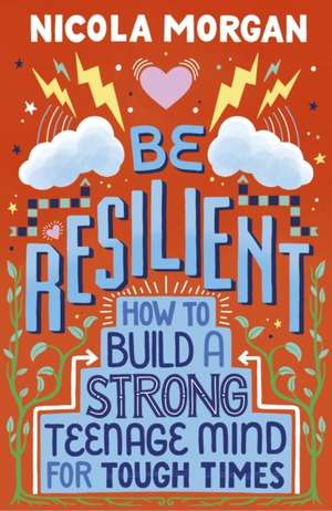 Be Resilient: How to Build a Strong Teenage Mind for Tough Times de Nicola Morgan