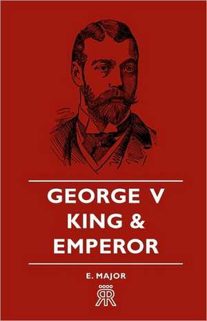 George V - King and Emperor de E. Major