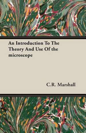 An Introduction to the Theory and Use of the Microscope de C. R. Marshall