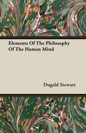 Elements of the Philosophy of the Human Mind: Instruction - Course of Study - Supervision de Dugald Stewart