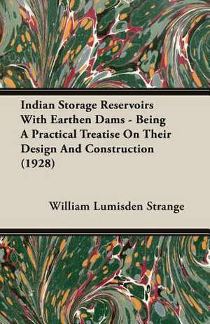 Indian Storage Reservoirs with Earthen Dams - Being a Practical Treatise on Their Design and Construction (1928): Instruction - Course of Study - Supervision de William Lumisden Strange