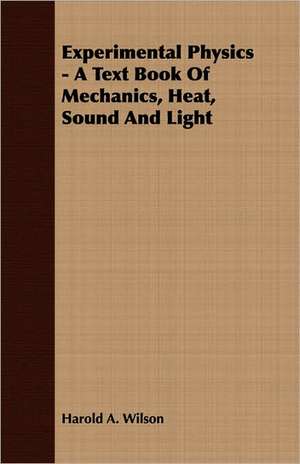 Experimental Physics - A Text Book of Mechanics, Heat, Sound and Light: Reading - Conversation - Grammar de Harold A. Wilson