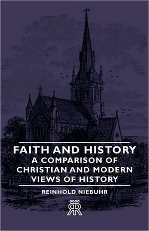 Faith and History - A Comparison of Christian and Modern Views of History de Reinhold Niebuhr