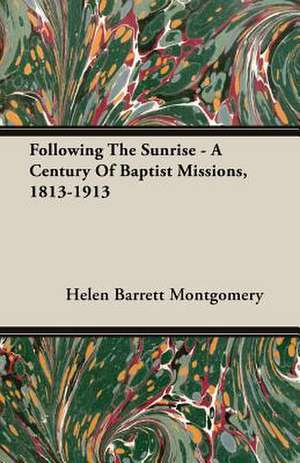 Following the Sunrise - A Century of Baptist Missions, 1813-1913 de Helen Barrett Montgomery