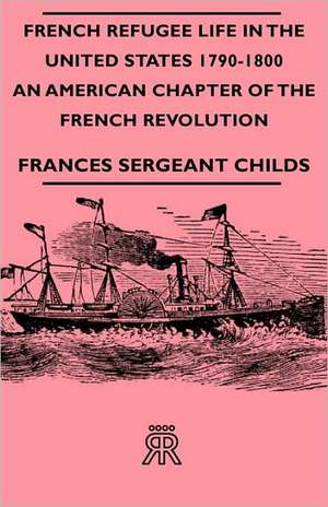 French Refugee Life in the United States 1790-1800 - An American Chapter of the French Revolution de Frances Sergeant Childs