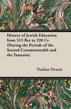 History of Jewish Education from 515 Bce to 220 Ce (During the Periods of the Second Commonwealth and the Tannaim) de Nathan Drazin