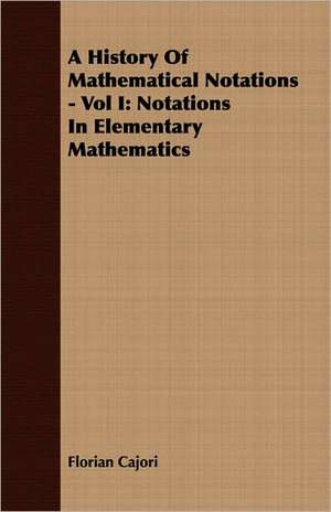 A History of Mathematical Notations - Vol I: Notations in Elementary Mathematics de Florian Cajori