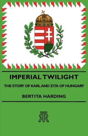 Imperial Twilight - The Story of Karl and Zita of Hungary de Bertita Harding