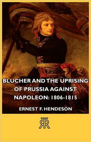 Blucher and the Uprising of Prussia Against Napoleon de Ernest F. Henderson