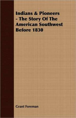 Indians & Pioneers - The Story of the American Southwest Before 1830: 1806-1815 de Grant Foreman