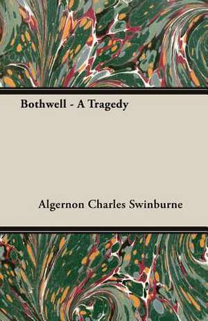 Bothwell - A Tragedy de Algernon Charles Swinburne