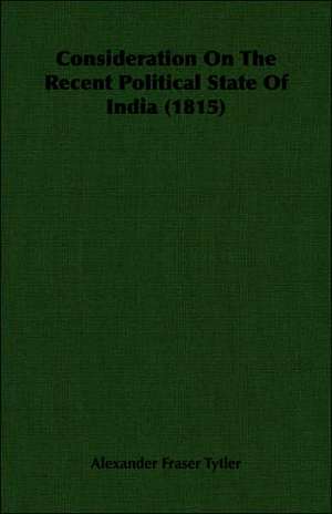 Consideration on the Recent Political State of India (1815): A Chronicle of Drake and His Companions de Alexander Fraser Tytler