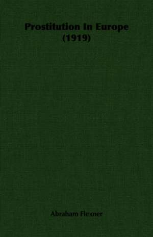 Prostitution in Europe (1919): Being an Account of the Social Work of the Salvation Army in Great Britain (1910) de Abraham Flexner