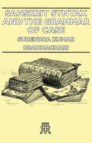 Sanskrit Syntax and the Grammar of Case de Surendra Kumar Brahmachari