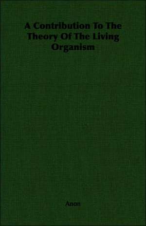 A Contribution to the Theory of the Living Organism: Being a Series of Private Letters, Etc. Addressed to an Anglican Clergyman de Anon