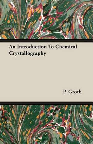 An Introduction to Chemical Crystallography: Being a Series of Private Letters, Etc. Addressed to an Anglican Clergyman de P. Groth