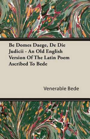 Be Domes Daege, de Die Judicii - An Old English Version of the Latin Poem Ascribed to Bede: An Essay in Evolutionary Aesthetic de Venerable Bede