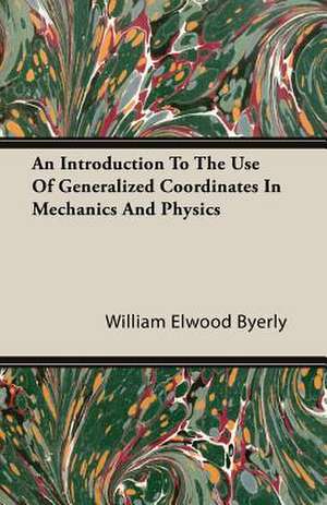 An Introduction to the Use of Generalized Coordinates in Mechanics and Physics: Metabolic Processes de William Elwood Byerly