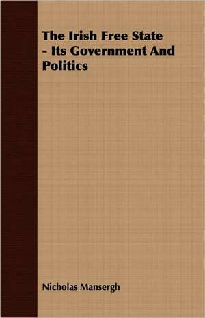 The Irish Free State - Its Government and Politics: The Last of Nelson's Agamemnons de Nicholas Mansergh