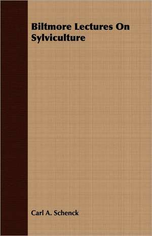 Biltmore Lectures on Sylviculture: From the Great River to the Great Ocean - Life and Adventure on the Prairies, Mountains, and Pacific Coast de Carl A. Schenck