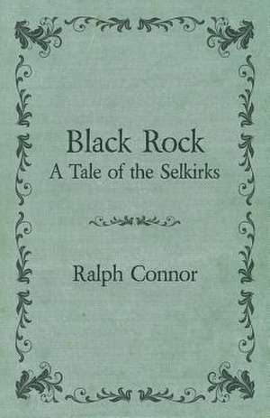 Black Rock - A Tale of the Selkirks de Ralph Connor