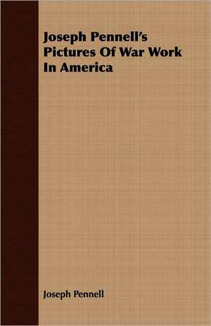 Joseph Pennell's Pictures of War Work in America: The Life and Adventures of a Missionary Hero de Joseph Pennell