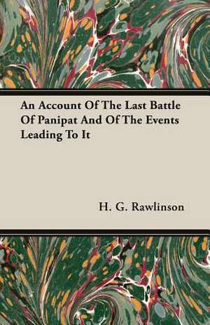 An Account of the Last Battle of Panipat and of the Events Leading to It: The Life and Adventures of a Missionary Hero de H. G. Rawlinson