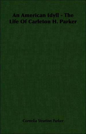 An American Idyll - The Life of Carleton H. Parker: Delivered at Edinburgh in November 1853 de Cornelia Stratton Parker