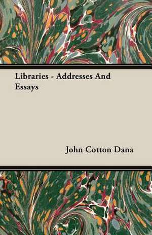 Libraries - Addresses and Essays: 1892-1910 de John Cotton Dana