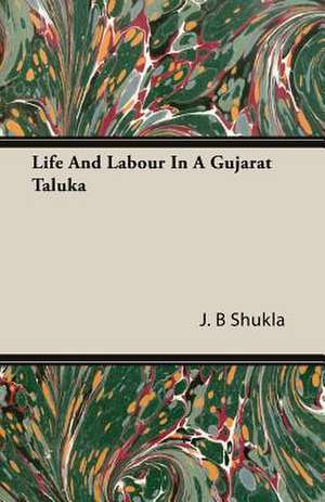 Life and Labour in a Gujarat Taluka: 1892-1910 de J. B Shukla