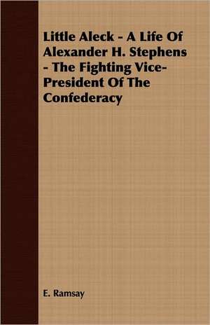 Little Aleck - A Life of Alexander H. Stephens - The Fighting Vice- President of the Confederacy: Chaucer to Ben Jonson de E. Ramsay