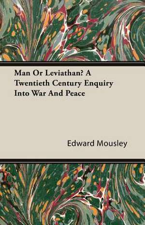 Man or Leviathan? a Twentieth Century Enquiry Into War and Peace: Sovereign, Soldier, Scholar de Edward Mousley