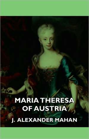 Maria Theresa of Austria de J. Alexander Mahan