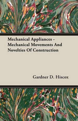 Mechanical Appliances - Mechanical Movements and Novelties of Construction de Gardner Dexter Hiscox