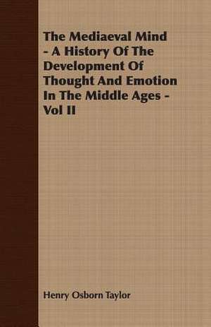 The Mediaeval Mind - A History of the Development of Thought and Emotion in the Middle Ages - Vol II: An Elementary Text-Book Theoretical and Practical de Henry Osborn Taylor