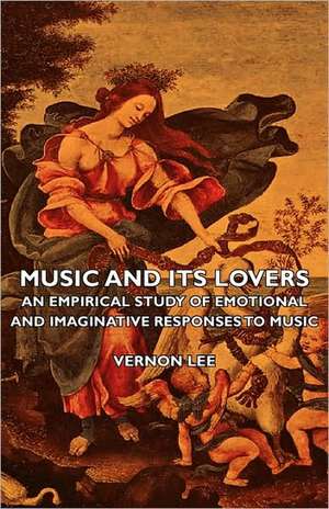 Music and Its Lovers - An Empirical Study of Emotional and Imaginative Responses to Music: A Study in Cultural Orientation de Vernon Lee