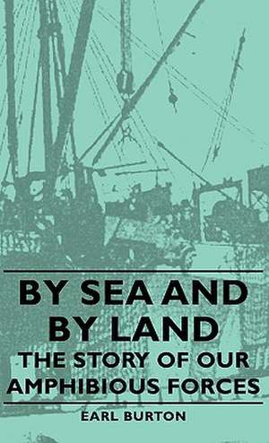 By Sea and by Land - The Story of Our Amphibious Forces de Earl Burton