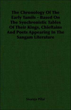 The Chronology of the Early Tamils - Based on the Synchronistic Tables of Their Kings, Chieftains and Poets Appearing in the Sangam Literature: From Indian Wigwam to Modern City 1673-1835 de Sivaraja Pillai