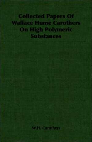 Collected Papers of Wallace Hume Carothers on High Polymeric Substances de W. H. Carothers